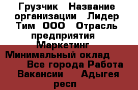 Грузчик › Название организации ­ Лидер Тим, ООО › Отрасль предприятия ­ Маркетинг › Минимальный оклад ­ 25 700 - Все города Работа » Вакансии   . Адыгея респ.